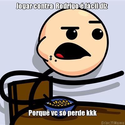 Jogar contra  Rodrigo � f�cil diz  Porqu� vc s� perde kkk