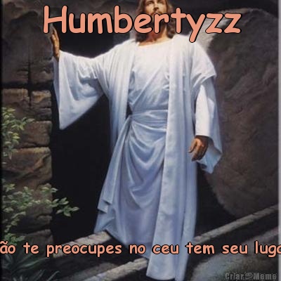 Humbertyzz n�o te preocupes no ceu tem seu lugar