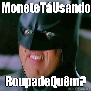 MoneteT�Usando RoupadeQu�m?