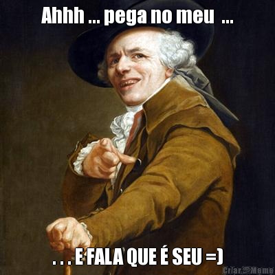 Ahhh ... pega no meu  ... . . . E FALA QUE � SEU =)