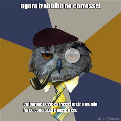 agora trabalho no carrossel embarque nesse carrossel onde o mundo
faz de conta aqui e quase o c�u