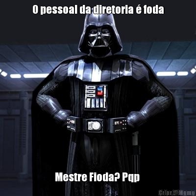 O pessoal da diretoria � foda Mestre Fioda? Pqp 