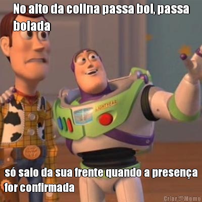 No alto da colina passa boi, passa
boiada s� saio da sua frente quando a presen�a
for confirmada