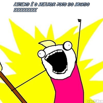 LEGEND � O MELHOR JOGO DO MUNDO
EEEEEEEEE 