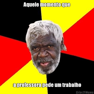 Aquele momento que a professora pede um trabalho