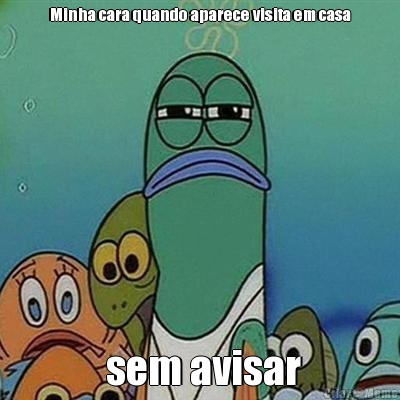 Minha cara quando aparece visita em casa  sem avisar