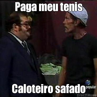 Paga meu tenis Caloteiro safado