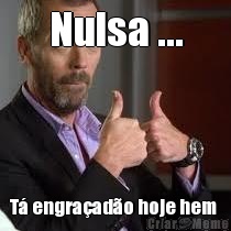Nulsa ... T� engra�ad�o hoje hem 