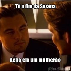 T� a fim da Suzana Acho ela um mulher�o