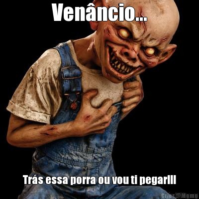 Ven�ncio... Tr�s essa porra ou vou ti pegar!!!