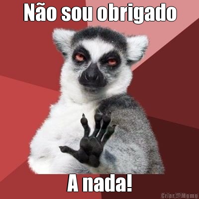 N�o sou obrigado A nada!