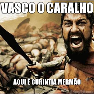 VASCO O CARALHO AQUI � CURINTIA MERM�O