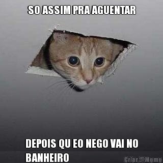 SO ASSIM PRA AGUENTAR DEPOIS QU EO NEGO VAI NO
BANHEIRO