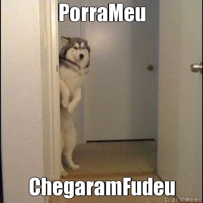 PorraMeu ChegaramFudeu