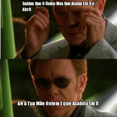Sabias Que O �nico Mes Que Acaba Em O �
Abril AH A Tua M�e Ontem E que Acabou Em � 