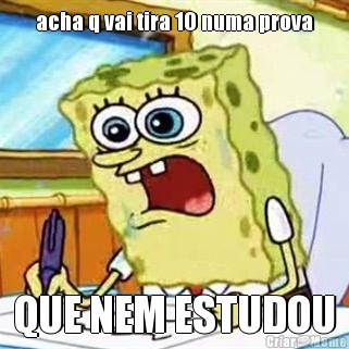 acha q vai tira 10 numa prova QUE NEM ESTUDOU