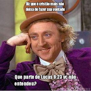 Diz que � crist�o mais n�o
deixa de fazer sua vontade Que parte de Lucas 9:23 vc n�o
entendeu?
