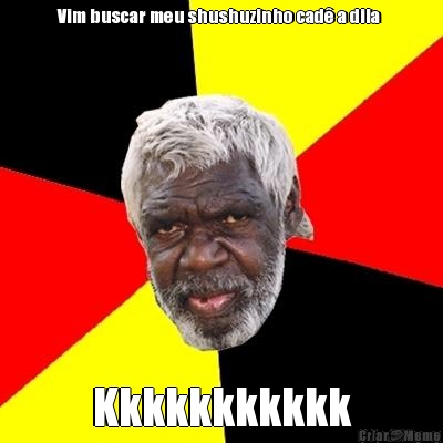 Vim buscar meu shushuzinho cad� a dila  Kkkkkkkkkkk