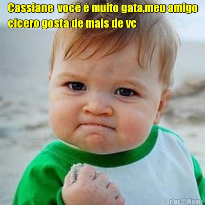 Cassiane  voc� � muito gata,meu amigo
cicero gosta de mais de vc 