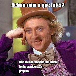 Achou ruim o que falei? N�o sabe metade do que ainda
tenho pra dizer... Se
prepara...