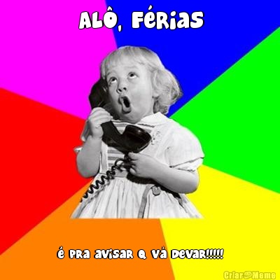 Al�, F�rias � pra avisar q v� devar!!!!!