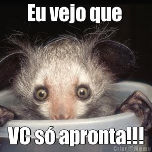 Eu vejo que  VC s� apronta!!!
