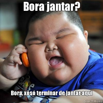 Bora jantar? Bora, x�s� terminar de jantar aqui