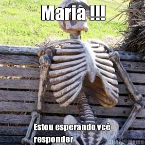 Maria !!! Estou esperando vc� 
responder