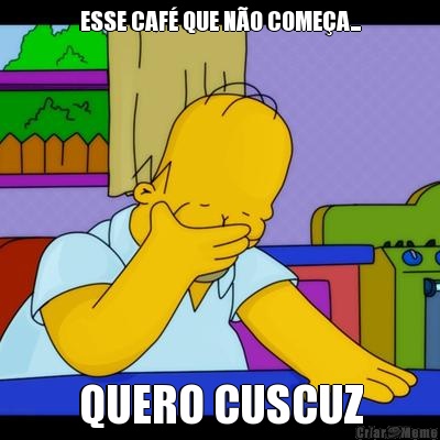 ESSE CAF� QUE N�O COME�A... QUERO CUSCUZ