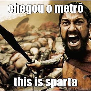 chegou o metr� this is sparta