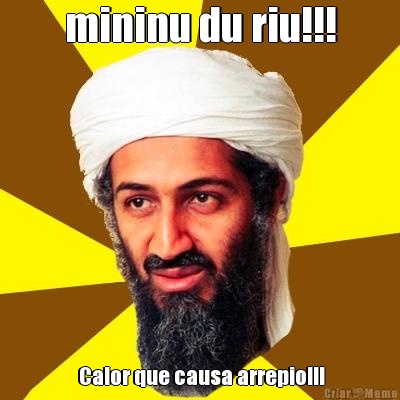 mininu du riu!!!  Calor que causa arrepio!!!