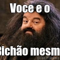Voce e o Bich�o mesmo