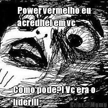 Power vermelho eu
acreditei em vc Como p�de?! Vc era o
l�der!!!