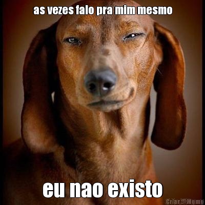 as vezes falo pra mim mesmo eu nao existo