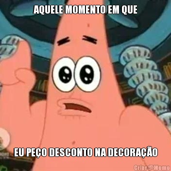 AQUELE MOMENTO EM QUE EU PE�O DESCONTO NA DECORA��O