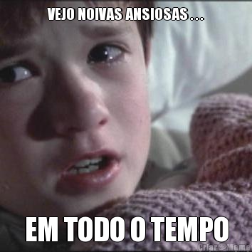 VEJO NOIVAS ANSIOSAS . . . EM TODO O TEMPO