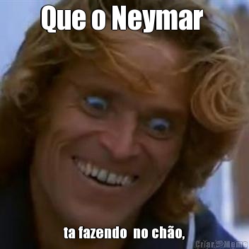 Que o Neymar  ta fazendo  no ch�o,