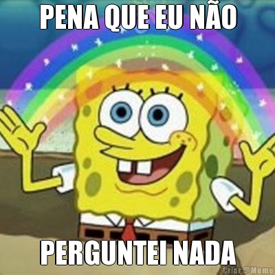 PENA QUE EU N�O PERGUNTEI NADA