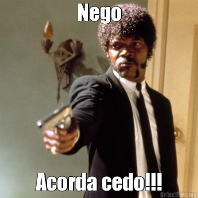 Nego Acorda cedo!!!