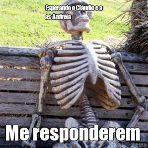 Esperando o Cl�udio e a
as Andr�ia  Me responderem 