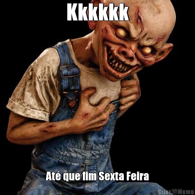 Kkkkkk At� que fim Sexta Feira