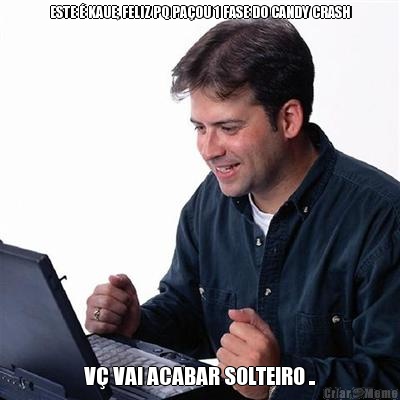 ESTE � KAUE, FELIZ PQ PA�OU 1 FASE DO CANDY CRASH V� VAI ACABAR SOLTEIRO ..