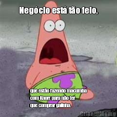 Neg�cio est� t�o feio, que est�o fazendo macumba
com Knorr, para n�o ter
que comprar galinha.