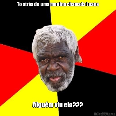 To atr�s de uma menina chamada Luana Algu�m viu ela???