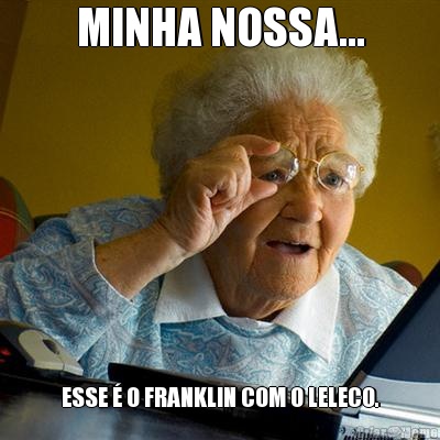 MINHA NOSSA... ESSE � O FRANKLIN COM O LELECO.