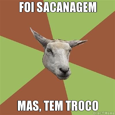 FOI SACANAGEM MAS, TEM TROCO