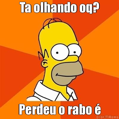 Ta olhando oq? Perdeu o rabo �