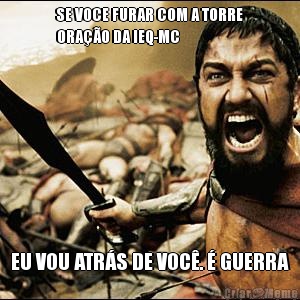 SE VOCE FURAR COM A TORRE
ORA��O DA IEQ-MC EU VOU ATR�S DE VOC�. � GUERRA
