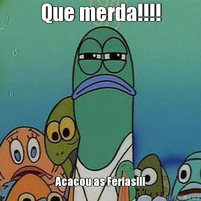 Que merda!!!! Acacou as F�rias!!!