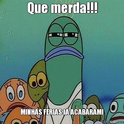 Que merda!!! MINHAS F�RIAS J� ACABARAM!